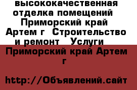 высококачественная отделка помещений - Приморский край, Артем г. Строительство и ремонт » Услуги   . Приморский край,Артем г.